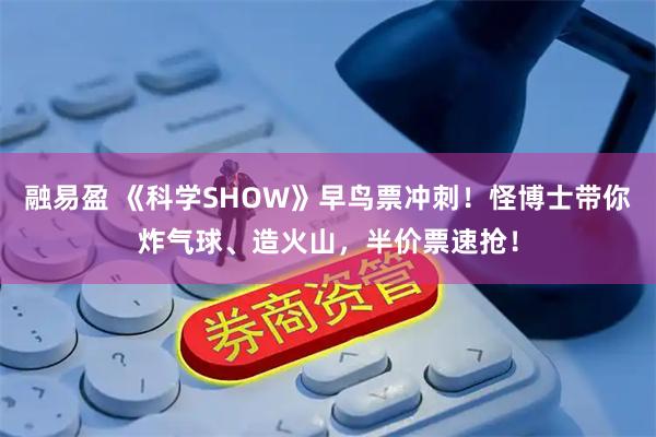 融易盈 《科学SHOW》早鸟票冲刺！怪博士带你炸气球、造火山，半价票速抢！
