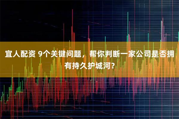宜人配资 9个关键问题，帮你判断一家公司是否拥有持久护城河？
