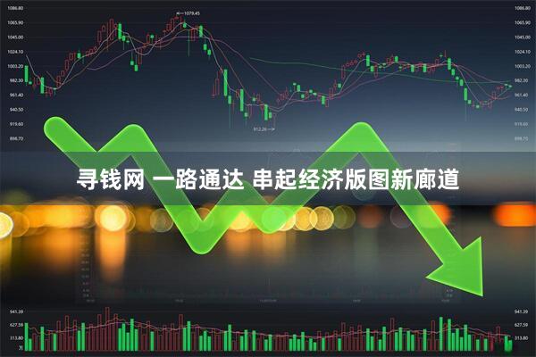 寻钱网 一路通达 串起经济版图新廊道