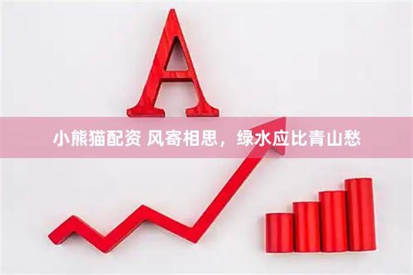 小熊猫配资 风寄相思，绿水应比青山愁