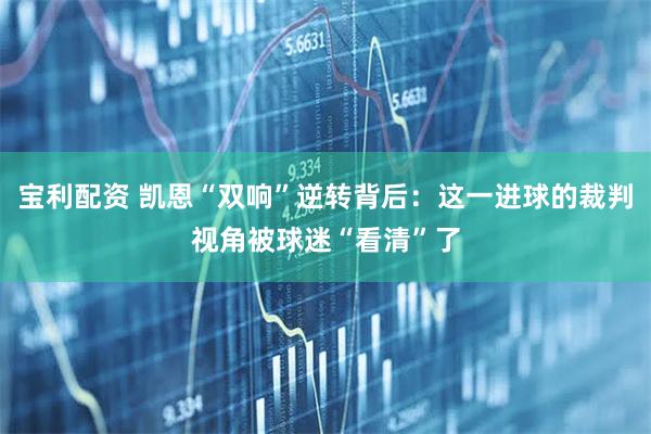 宝利配资 凯恩“双响”逆转背后：这一进球的裁判视角被球迷“看清”了