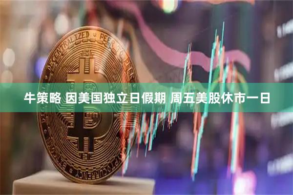 牛策略 因美国独立日假期 周五美股休市一日