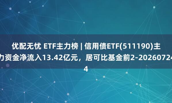 优配无忧 ETF主力榜 | 信用债ETF(511190)主力资金净流入13.42亿元，居可比基金前2-20260724